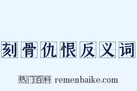 刻骨仇恨反义词是什么意思的图片